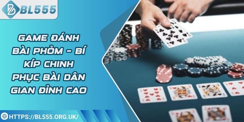 Game đánh bài phỏm – Bí kíp chinh phục bài dân gian đỉnh cao