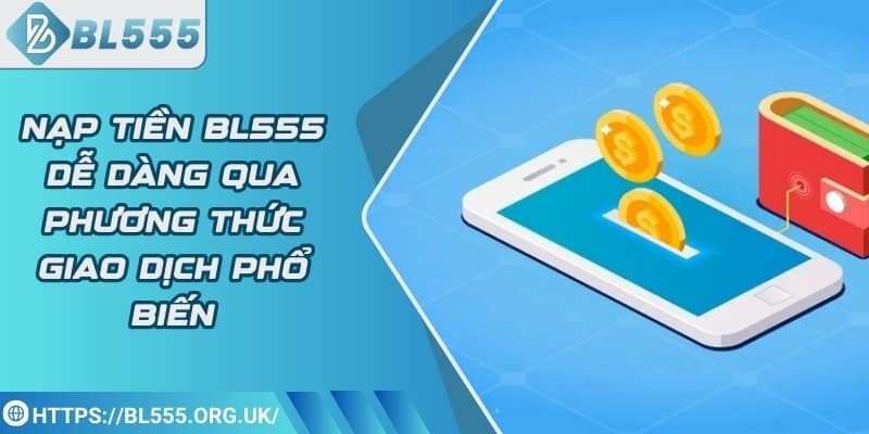 Nạp tiền BL555 dễ dàng qua phương thức giao dịch phổ biến